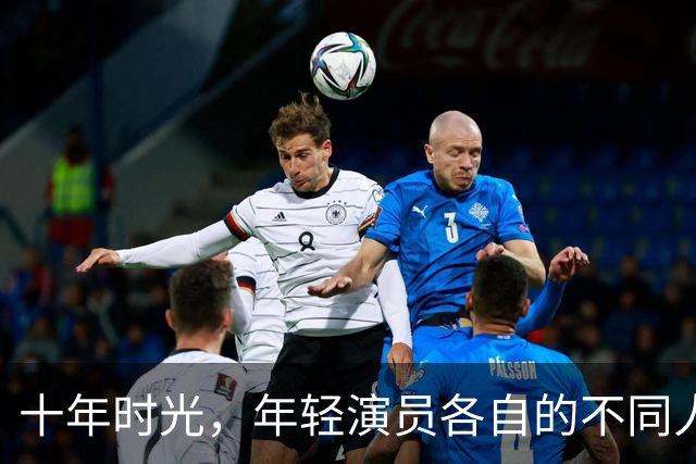 十年时光，年轻演员各自的不同人生轨迹