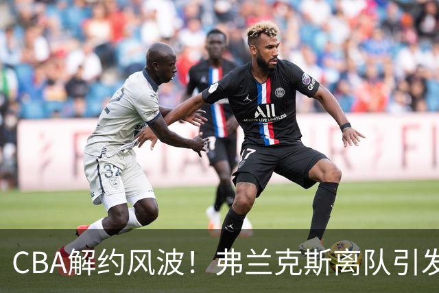 CBA解约风波！弗兰克斯离队引发争议